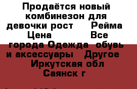 Продаётся новый комбинезон для девочки рост 140 Рейма › Цена ­ 6 500 - Все города Одежда, обувь и аксессуары » Другое   . Иркутская обл.,Саянск г.